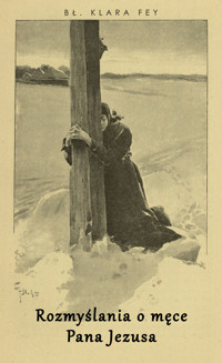 Rozmyślania o męce Pana Jezusa - bł. Klara Fey - ebook