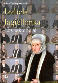 Izabela Jagiellonka. Los tak chciał - Alina Zerling-Konopka - ebook + książka