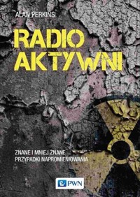 Radioaktywni. Znane i mniej znane przypadki napromieniowania - Alan Perkins - książka