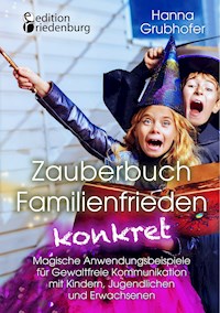 Zauberbuch Familienfrieden konkret - Magische Anwendungsbeispiele für Gewaltfreie Kommunikation mit Kindern, Jugendlichen und Erwachsenen - Hanna Grubhofer - ebook