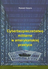 Cyberbezpieczeństwo militarne w amerykańskiej praktyce - Szpyra Ryszard - książka