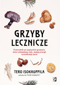 Grzyby lecznicze. Przewodnik po azjatyckich grzybach, które odmładzają ciało, dodają energii i przedłużają życie - Tero Isokauppila - ebook + książka