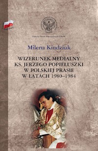 Wizerunek medialny ks. Jerzego Popiełuszki w polskiej prasie w latach 1980-1984 - Milena Kindziuk - książka