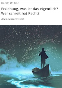 Erziehung, was ist das eigentlich? Wer schreit hat Recht? - Harald W. Fiori - ebook