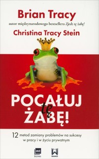 Pocałuj tę żabę! 12 metod zamiany problemów na sukcesy w pracy i w życiu prywatnym - Tracy Brian - książka