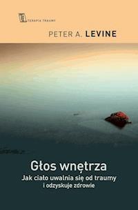 Głos wnętrza. Jak ciało uwalnia się od traumy i odzyskuje zdrowie - Peter A. Levine - ebook