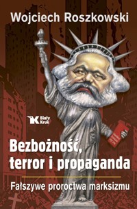 Bezbożność, terror i propaganda. Fałszywe proroctwa marksizmu - Wojciech Roszkowski - książka