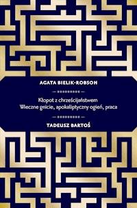 Kłopot z chrześcijaństwem. Wieczne gnicie, apokaliptyczny ogień, praca - Tadeusz Bartoś, Agata Bielik-Robson - ebook