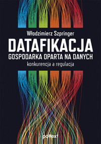 Datafikacja. Gospodarka oparta na danych. Konkurencja a regulacja. - Włodzimierz Szpringer - ebook