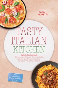 Tasty Italian Kitchen: Italienisches Kochbuch - Die leckersten Rezepte der cucina italiana für jeden Geschmack und Anlass – für Dolce-Vita-Genuss daheim – inkl. Frühstück, Brote, Soßen & Pesti - Sarah Moretti - ebook