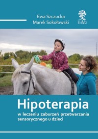 Hipoterapia w leczeniu zaburzeń przetwarzania sensorycznego u dzieci - Szczucka Ewa, Sokołowski Marek - książka
