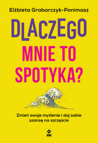 Dlaczego mnie to spotyka? Zmień swoje myślenie i daj sobie szansę na szczęście - Grabarczyk-Ponimasz Elżbieta - ebook + książka