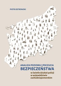 Analiza poziomu i poczucia bezpieczeństwa w świetle działań policji w województwie zachodniopomorskim - Ostrowski Piotr - książka