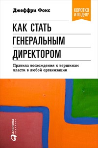 Как стать генеральным директором. Правила восхождения к вершинам власти в любой организации - Джеффри Фокс - ebook