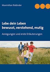 Lebe dein Leben - bewusst, verstehend, mutig - Maximilian Rieländer - ebook
