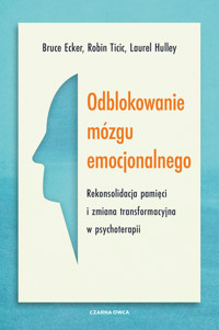 Odblokowanie mózgu emocjonalnego. Rekonsolidacja pamięci i zmiana transformacyjna w psychoterapii - Bruce Ecker, Robin Ticic, Laurel Hulley - ebook