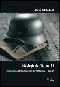 Ideologie der Waffen-SS: Ideologische Mobilmachung der Waffen-SS 1942-45 - Florian Wolf-Roskosch - ebook