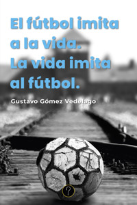 El fútbol imita a la vida. La vida imita al fútbol - Gustavo Gómez Vedelago - ebook