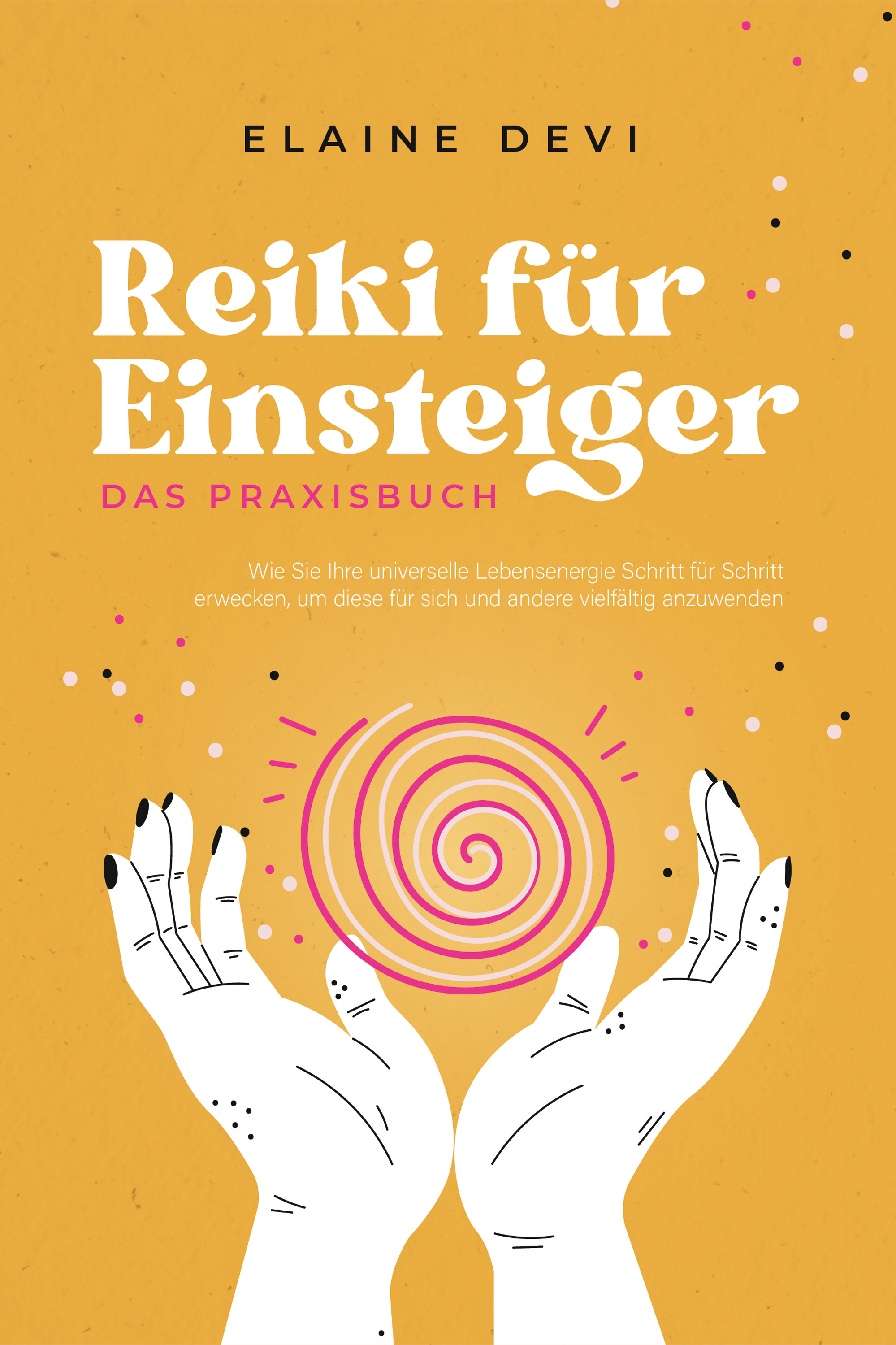 Reiki für Einsteiger - Das Praxisbuch: Wie Sie Ihre universelle Lebensenergie Schritt für Schritt erwecken, um diese für sich und andere vielfältig...