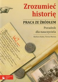 Zrozumieć historię Praca ze źródłem Poradnik dla nauczyciela - Kubis Barbara, Maresz Teresa - książka