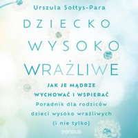Dziecko wysoko wrażliwe. Jak je mądrze wychować i wspierać - Sołtys-Para Urszula - audiobook