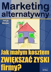 Marketing alternatywny. Jak małym kosztem ZWIĘKSZAĆ ZYSKI firmy? - Jakub Wicher - ebook