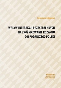 Wpływ interakcji przestrzennych na zróżnicowanie rozwoju gospodarczego Polski - Katarzyna Filipowicz - książka