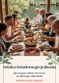 Sztuka świadomego jedzenia –  jak czerpać radość  i korzyści ze zdrowego odżywiania - Przemysław Gmerek - ebook