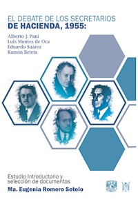 El debate de los secretarios de Hacienda, 1955. Alberto J. Pani, Luis Montes de Oca, Eduardo Suárez y Ramón Beteta - Maria Eugenia Romero Sotelo - ebook