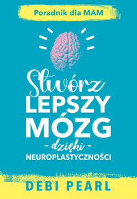 Stwórz lepszy mózg dzięki neuroplastyczności - Pearl Debi - książka