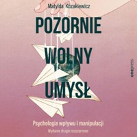 Pozornie wolny umysł. Psychologia wpływu i manipulacji - Matylda Kozakiewicz - audiobook