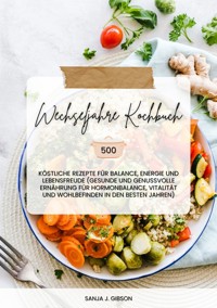 Wechseljahre Kochbuch: 500 köstliche Rezepte für Balance, Energie und Lebensfreude (Gesunde und genussvolle Ernährung für Hormonbalance, Vitalität und Wohlbefinden in den besten Jahren) - Sanja J. Gibson - ebook
