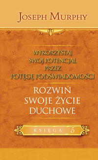 Wykorzystaj swój potencjał przez potęgę podświadomości. Rozwiń swoje życie duchowe - Murphy Joseph - książka