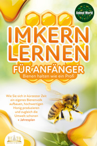 IMKERN LERNEN FÜR ANFÄNGER - Bienen halten wie ein Profi: Wie Sie sich in kürzester Zeit ein eigenes Bienenvolk aufbauen, hochwertigen Honig produzieren und zugleich die Umwelt schonen + Jahresplan - Animal World - ebook