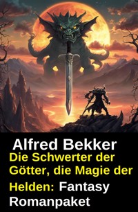 Die Schwerter der Götter, die Magie der Helden: Fantasy Romanpaket - Alfred Bekker - ebook
