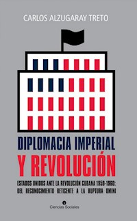 Diplomacia imperial y Revolución. Estados Unidos ante la Revolución cubana 1959-1960: del reconocimiento reticente a la ruptura omini - Carlos Alzugaray Treto - ebook