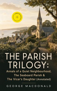 THE PARISH TRILOGY: Annals of a Quiet Neighbourhood, The Seaboard Parish & The Vicar's Daughter (Annotated) - George MacDonald - ebook