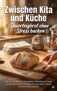 Zwischen Kita und Küche: Sauerteigbrot ohne Stress backen - Benjamin Graf - ebook