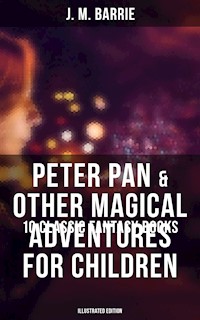 Peter Pan & Other Magical Adventures For Children - 10 Classic Fantasy Books (Illustrated Edition) - J. M. Barrie - ebook