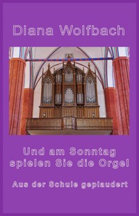 Und am Sonntag spielen Sie die Orgel - Diana Wolfbach - ebook