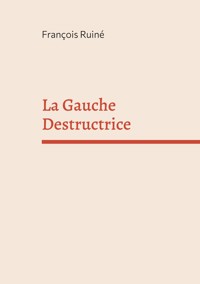 La Gauche Destructrice - François Ruiné - ebook