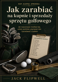 Jak zarabiać na kupnie i sprzedaży sprzętu golfowego - Jak rozpoznawać chodliwe kije, unikać podróbek, poprawiać stan i sprzedawać z zyskiem - JACK FLIPWELL - ebook