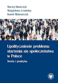 Upolitycznienie problemu starzenia się społeczeństwa w Polsce. - Duszczyk Maciej, Lesińska Magdalena, Matuszczyk Kamil - książka