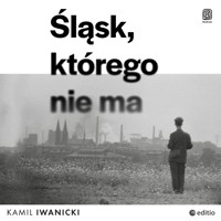 Śląsk, którego nie ma - Kamil Iwanicki - audiobook