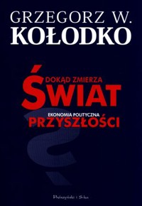 Dokąd zmierza świat. Ekonomia polityczna przyszłości - Grzegorz W. Kołodko - ebook + książka