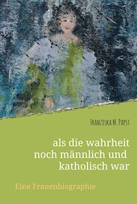 als die wahrheit noch männlich und katholisch war - Franziska Maria Papst - ebook