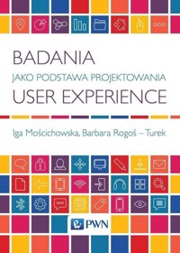 Badania jako podstawa projektowania User Experience - Mościchowska Iga, Rogoś-Turek Barbara - książka