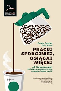 Pracuj spokojniej, osiągaj więcej. Jak Starbucks sprawił, że ludzie pracują spokojnie, osiągając lepsze wyniki - Karen Gaudet, Emily Adams - ebook