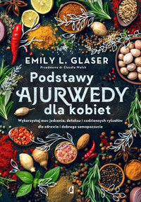 Podstawy ajurwedy dla kobiet. Wykorzystaj moc jedzenia, detoksu i codziennych rytuałów dla zdrowia i dobrego samopoczucia - Emily L. Glaser - ebook + książka