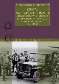 Szpital na spadochronach. Służba zdrowia Polskiej 1. Samodzielnej Brygady Spadochronowej 1941–1947 - Aleksander Rutkiewicz - książka